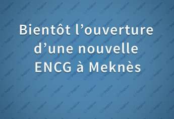 Bientôt l’ouverture d’une nouvelle ENCG à Meknès