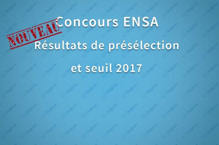 Seuil et liste des candidats retenus pour passer le concours ENSA Maroc 2017